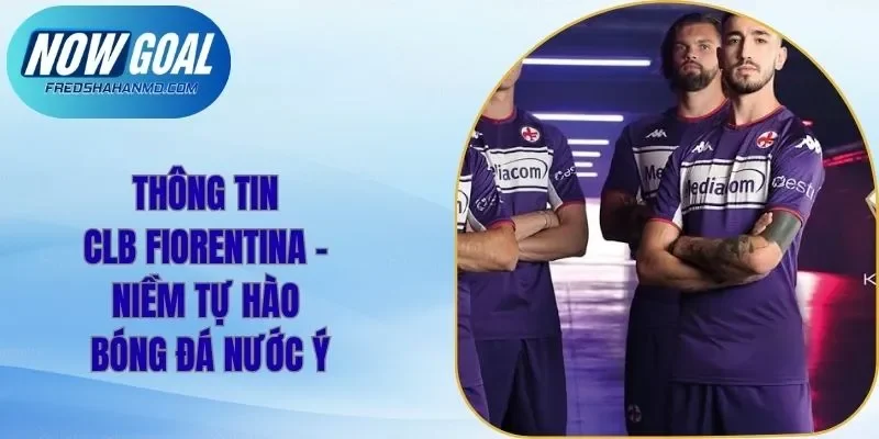 Thông Tin CLB Fiorentina – Niềm Tự Hào Bóng Đá Nước Ý