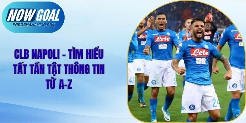 Clb Napoli - Tìm Hiểu Tất Tần Tật Thông Tin Từ A-Z