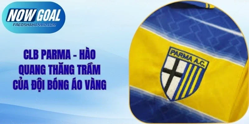 CLB Parma – Hào Quang Thăng Trầm Của Đội Bóng Áo Vàng