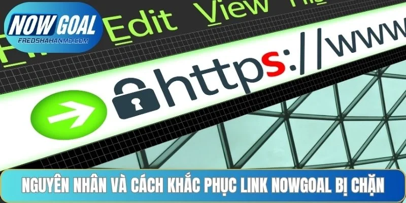 Nguyên nhân và cách khắc phục link NOWGOAL bị chặn